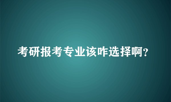 考研报考专业该咋选择啊？