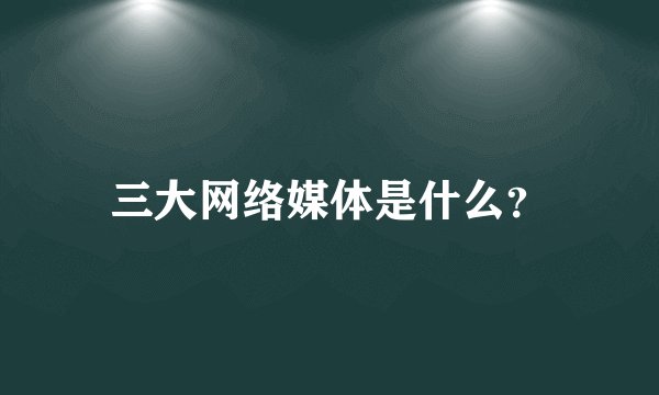 三大网络媒体是什么？