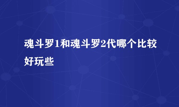 魂斗罗1和魂斗罗2代哪个比较好玩些