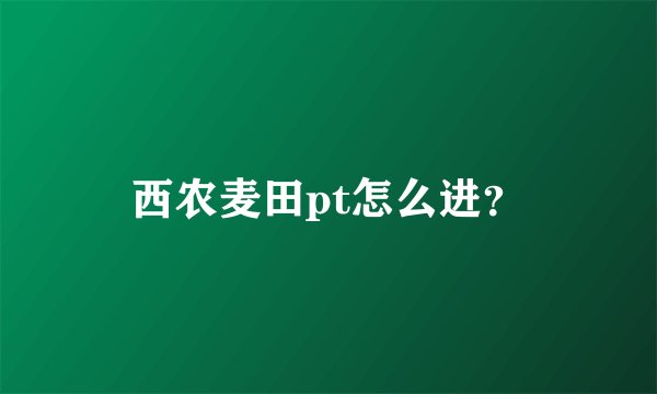 西农麦田pt怎么进？