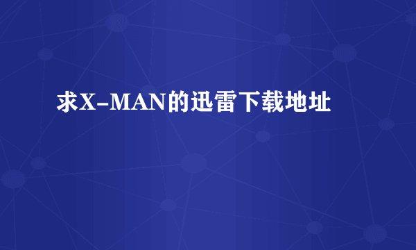求X-MAN的迅雷下载地址