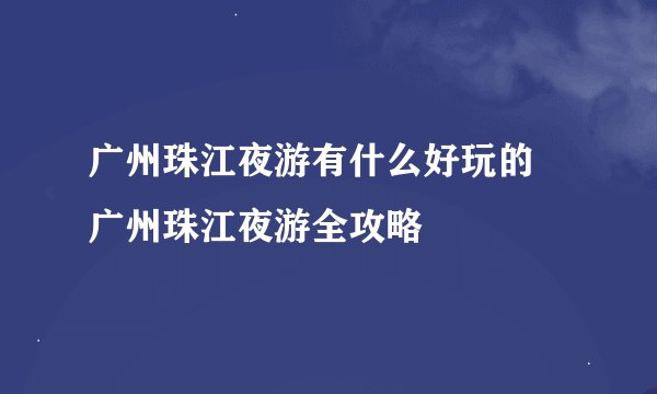 广州珠江夜游有什么好玩的 广州珠江夜游全攻略