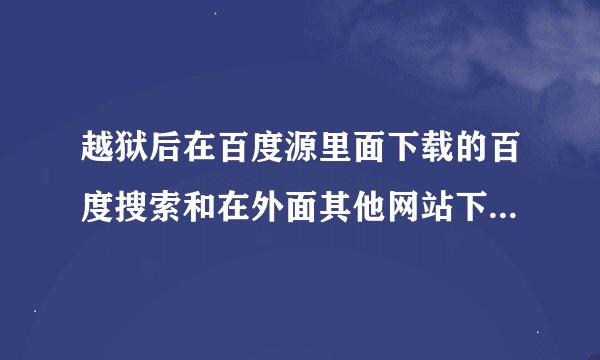 越狱后在百度源里面下载的百度搜索和在外面其他网站下载的有区别吗？