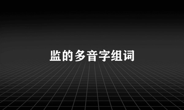 监的多音字组词