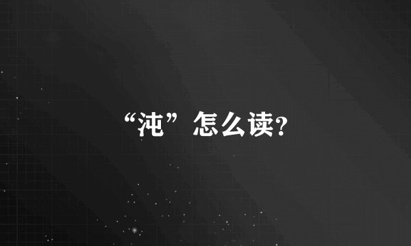 “沌”怎么读？