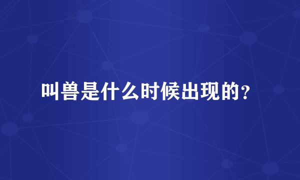 叫兽是什么时候出现的？
