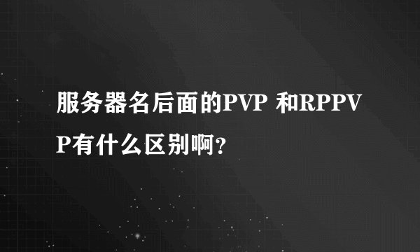 服务器名后面的PVP 和RPPVP有什么区别啊？