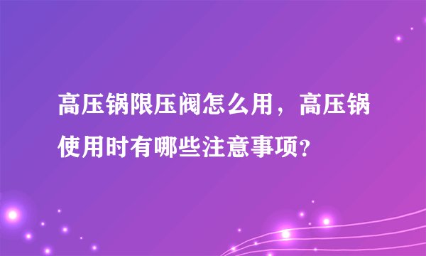 高压锅限压阀怎么用，高压锅使用时有哪些注意事项？