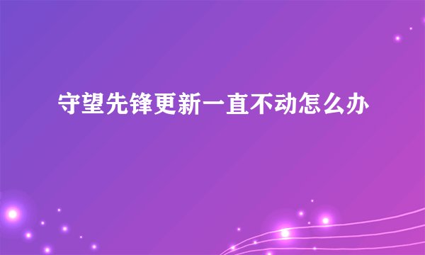 守望先锋更新一直不动怎么办