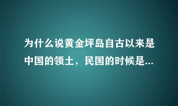为什么说黄金坪岛自古以来是中国的领土，民国的时候是不是也属于中国领土，什么时间，脱离了中国的统治？