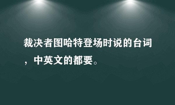 裁决者图哈特登场时说的台词，中英文的都要。