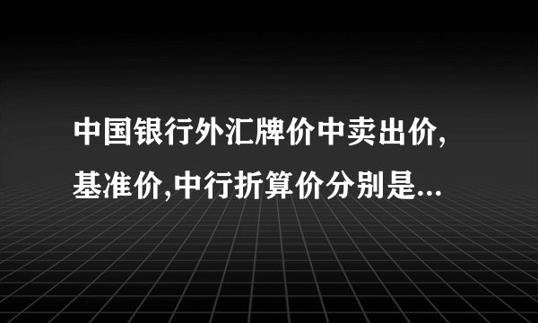 中国银行外汇牌价中卖出价,基准价,中行折算价分别是什么意思?