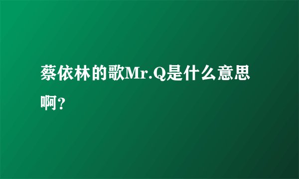 蔡依林的歌Mr.Q是什么意思啊？