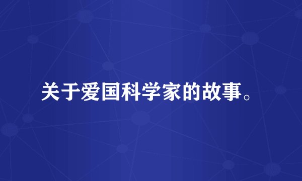 关于爱国科学家的故事。