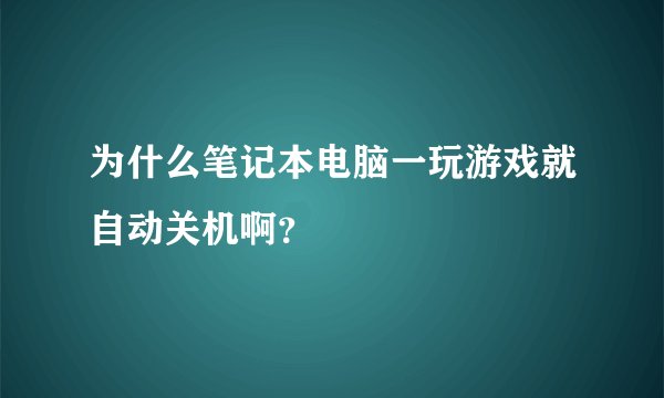 为什么笔记本电脑一玩游戏就自动关机啊？