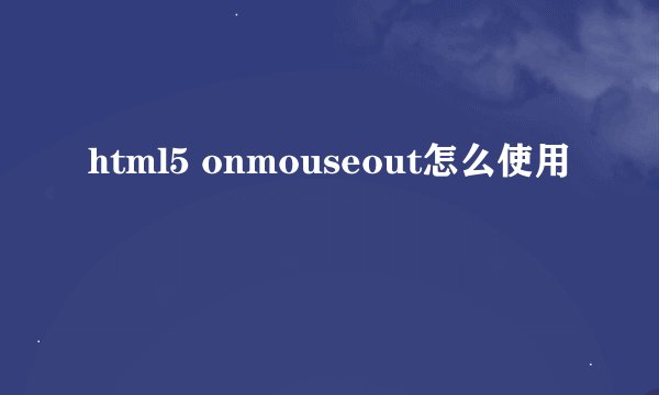 html5 onmouseout怎么使用