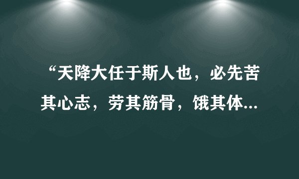 “天降大任于斯人也，必先苦其心志，劳其筋骨，饿其体肤”这句话是出自哪里？