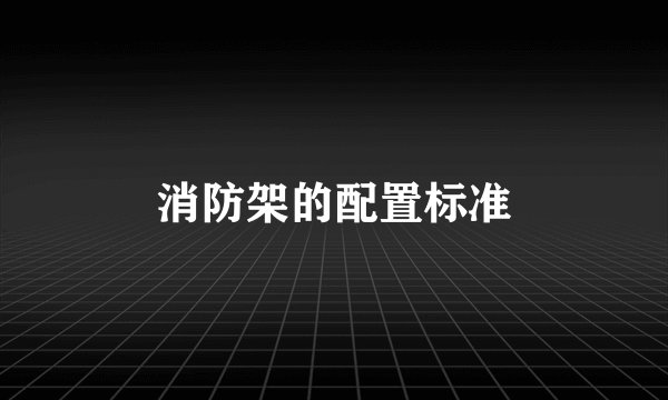 消防架的配置标准