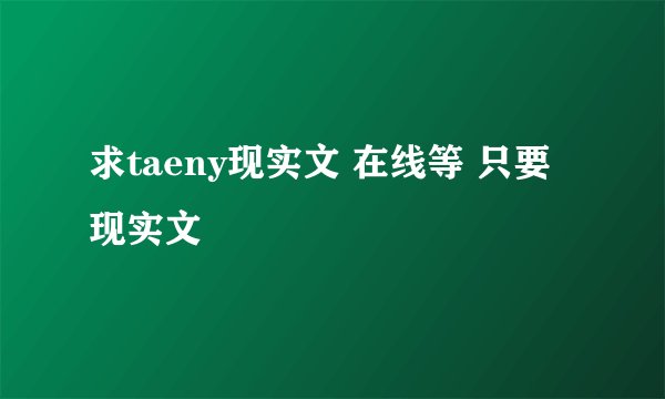 求taeny现实文 在线等 只要现实文
