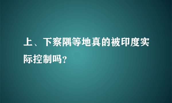 上、下察隅等地真的被印度实际控制吗？