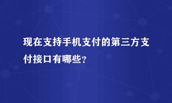 现在支持手机支付的第三方支付接口有哪些？