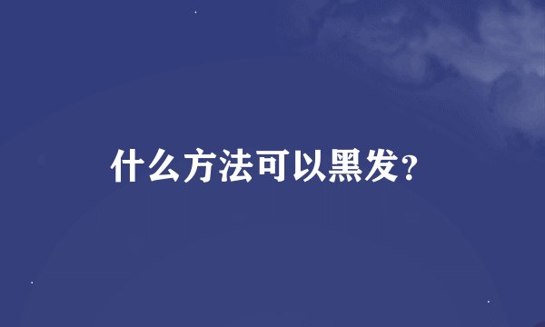 什么方法可以黑发？