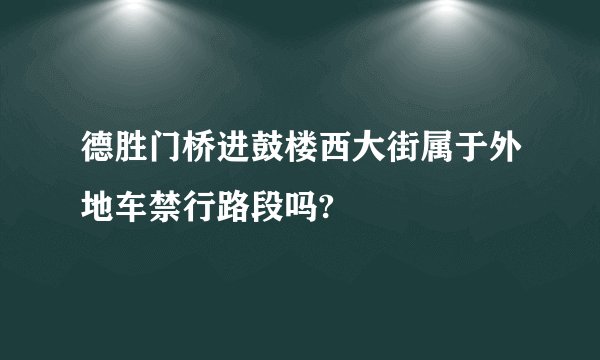 德胜门桥进鼓楼西大街属于外地车禁行路段吗?