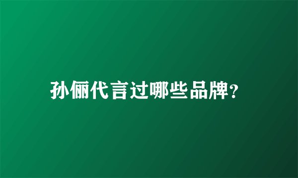 孙俪代言过哪些品牌？