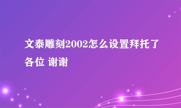 文泰雕刻2002怎么设置拜托了各位 谢谢
