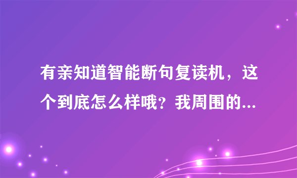 有亲知道智能断句复读机，这个到底怎么样哦？我周围的人都在用，我也想买一个，下不了决心。