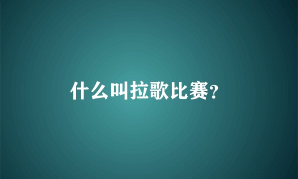 什么叫拉歌比赛？