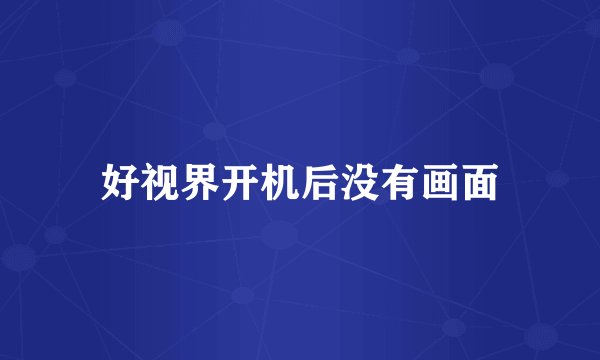 好视界开机后没有画面