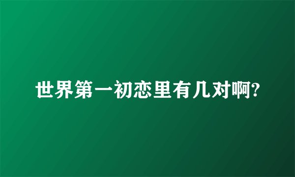 世界第一初恋里有几对啊?