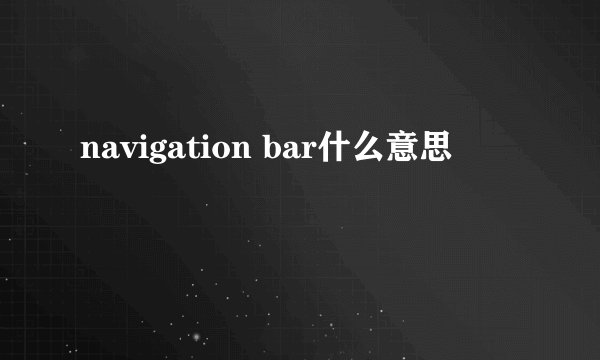 navigation bar什么意思