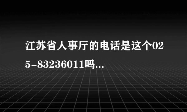 江苏省人事厅的电话是这个025-83236011吗？打通了没有人接的，找其他的号码也找不到，网站上也没有。