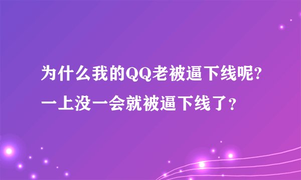 为什么我的QQ老被逼下线呢?一上没一会就被逼下线了？