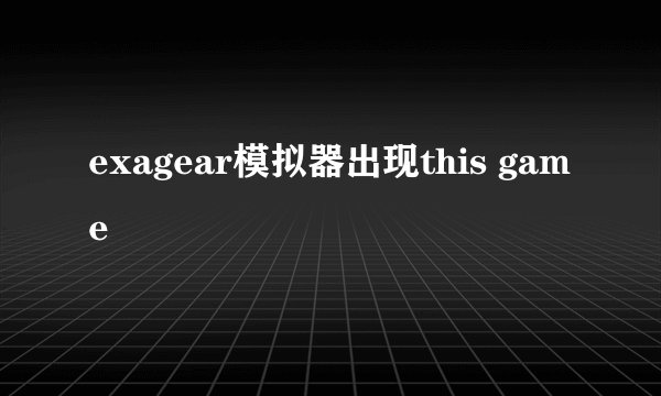 exagear模拟器出现this game