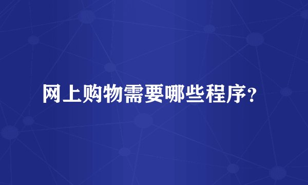 网上购物需要哪些程序？