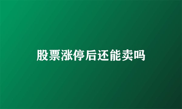 股票涨停后还能卖吗