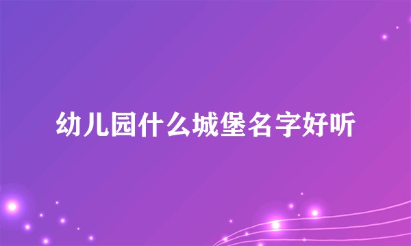 幼儿园什么城堡名字好听