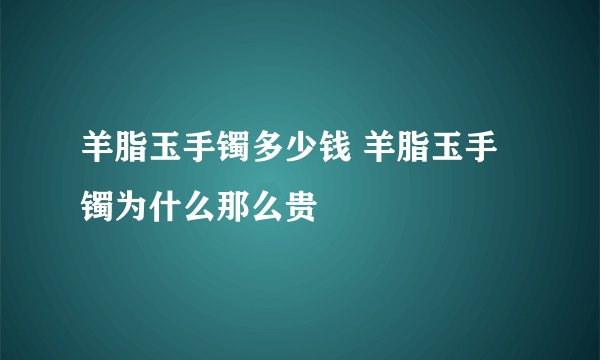 羊脂玉手镯多少钱 羊脂玉手镯为什么那么贵