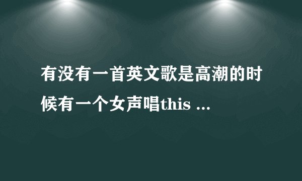 有没有一首英文歌是高潮的时候有一个女声唱this girl is on fire