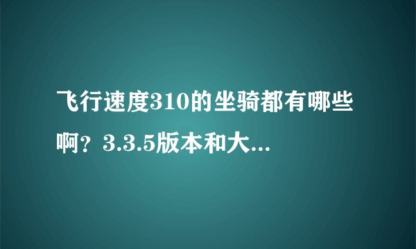 飞行速度310的坐骑都有哪些啊？3.3.5版本和大灾变都算在内