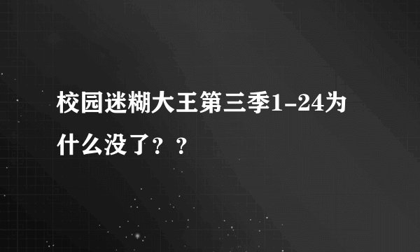 校园迷糊大王第三季1-24为什么没了？？