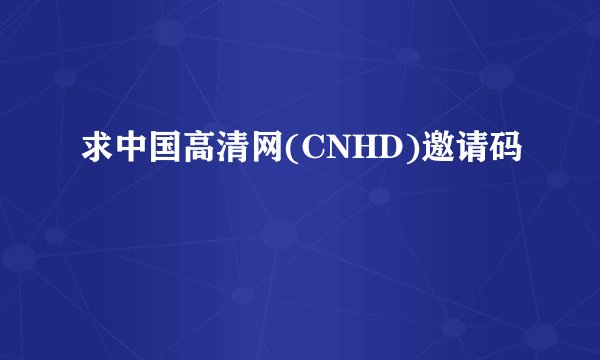 求中国高清网(CNHD)邀请码