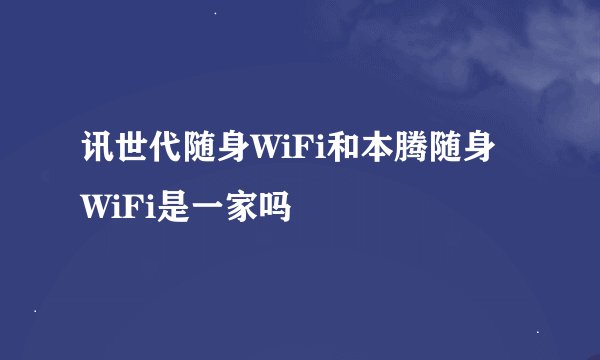 讯世代随身WiFi和本腾随身WiFi是一家吗