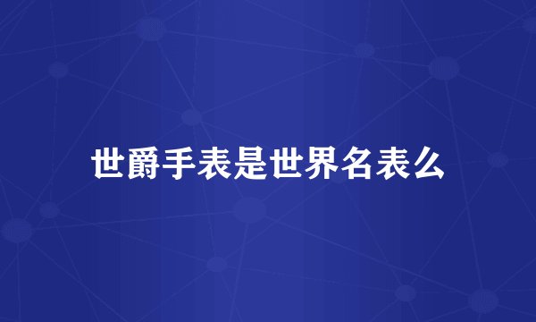 世爵手表是世界名表么