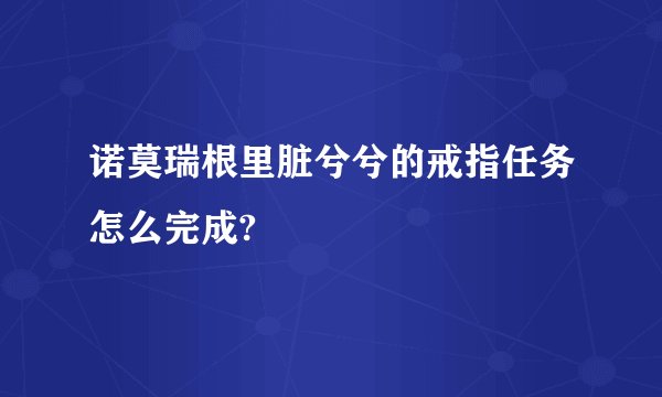 诺莫瑞根里脏兮兮的戒指任务怎么完成?