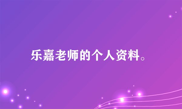 乐嘉老师的个人资料。