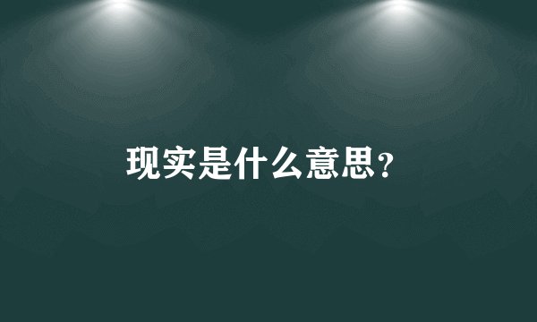 现实是什么意思？